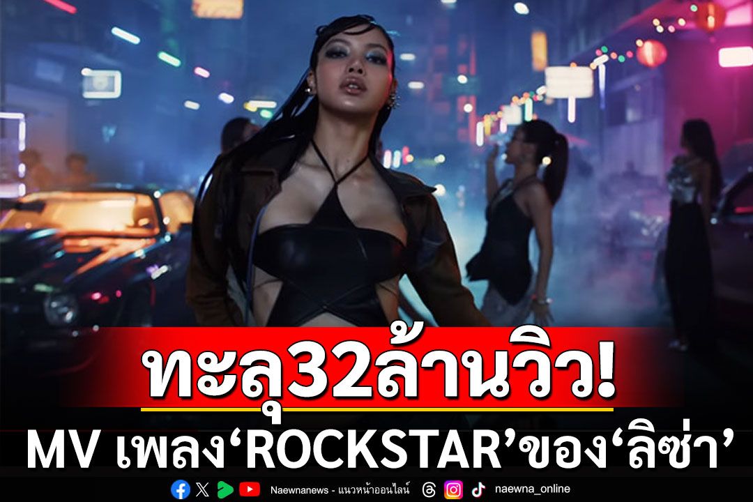 ฉุดไม่อยู่! MV เพลง'ROCKSTAR' ของ 'ลิซ่า' ล่าสุดทะลุ 32 ล้านวิวแล้ว