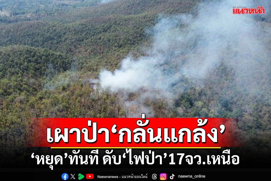 สถานการณ์’17 จังหวัดภาคเหนือ’กับการจัดการไฟป่าในพื้นที่ ขอร้อง‘หยุดเผา’ทันที