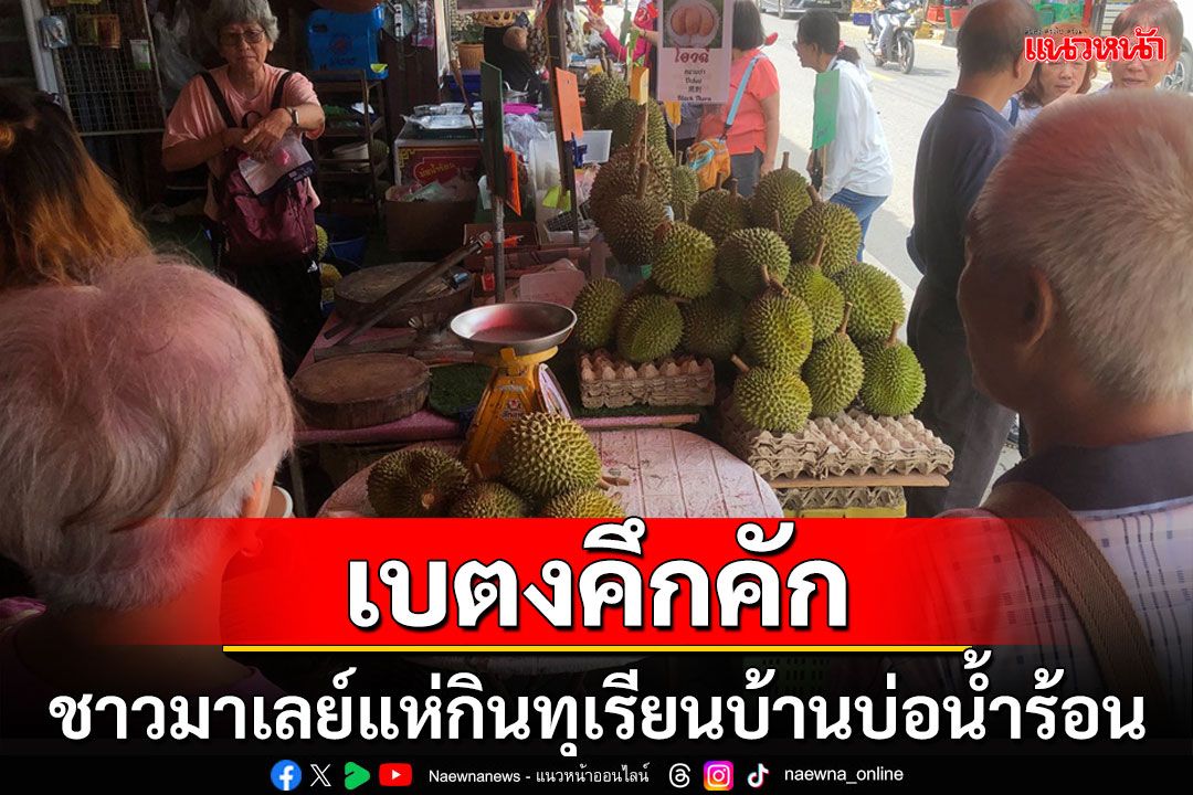 ชาวมาเลเซียแห่กินทุเรียนบ้านบ่อน้ำร้อนเบตงช่วงวันหยุดสุดสัปดาห์คึกคัก