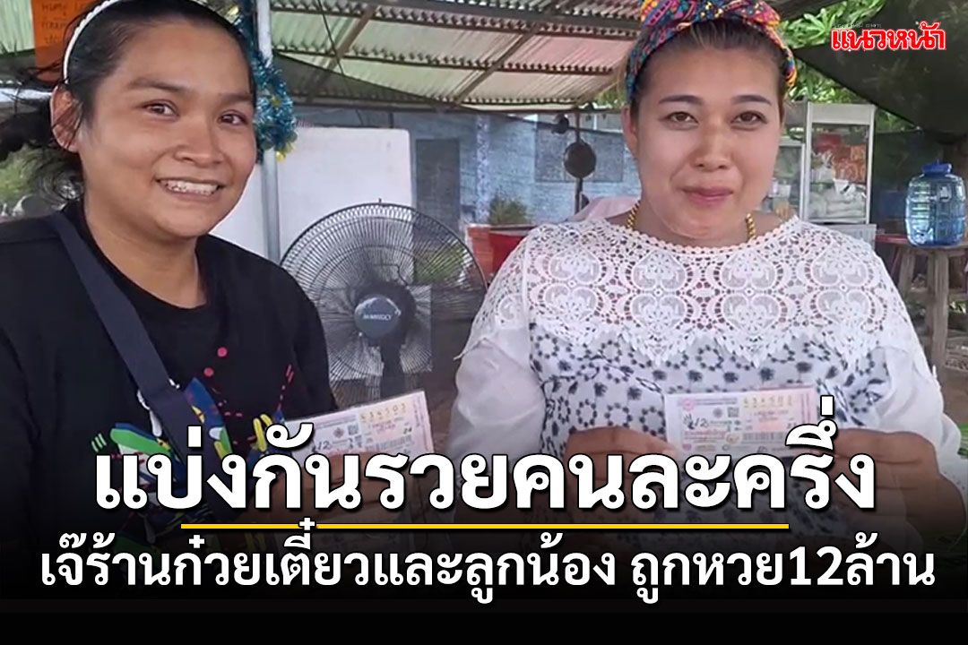 เปิดใจคนดวงดี! เจ๊ร้านก๋วยเตี๋ยวและลูกน้อง ถูกรางวัล12ล้าน แบ่งกันรวยคนละครึ่ง