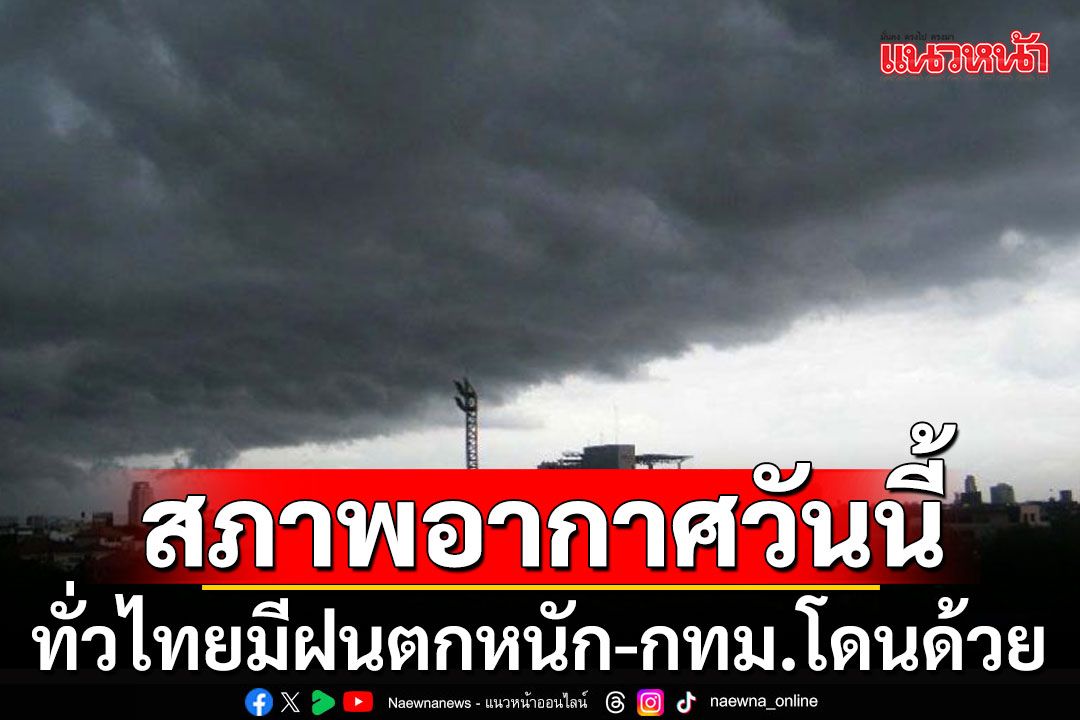 ทั่วไทยมีฝนตกหนัก เตือนอีสานตอนบนระวังอันตราย!