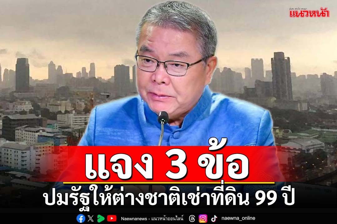 ‘โฆษกรัฐบาล’แจง 3 ข้อ ปมประชาชนกังวล รัฐให้ต่างชาติเช่าที่ดิน 99 ปี