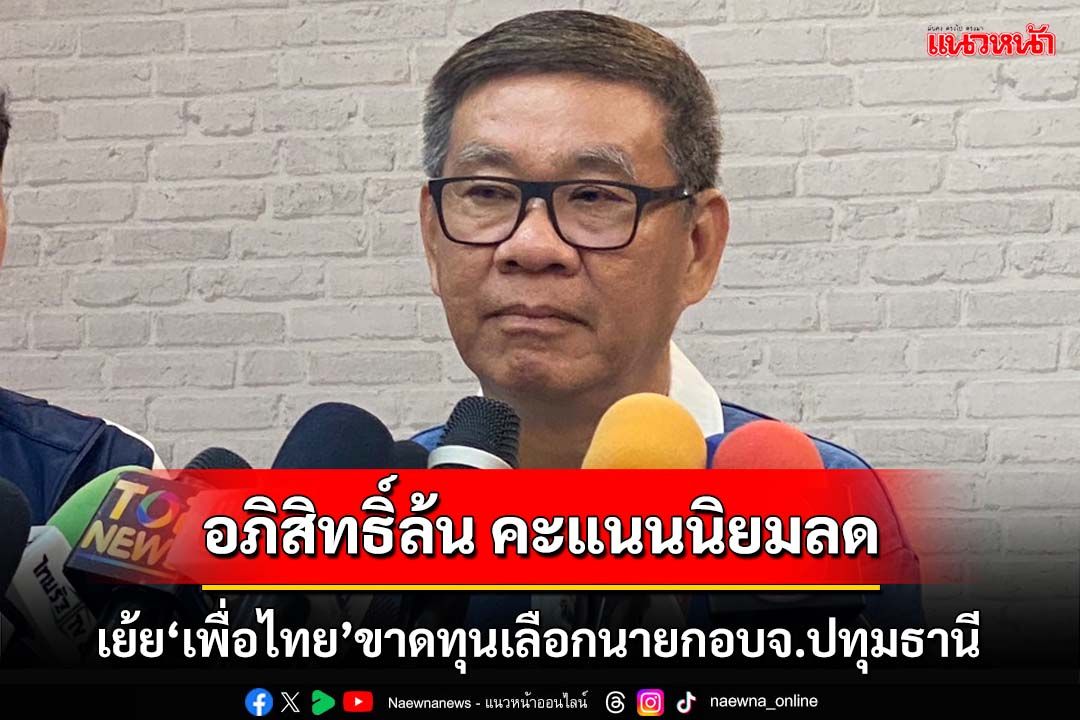 อภิสิทธิ์ล้น คะแนนนิยมลด!‘สมชัย’เย้ย‘เพื่อไทย’ ขาดทุนเลือกนายกอบจ.ปทุมธานี