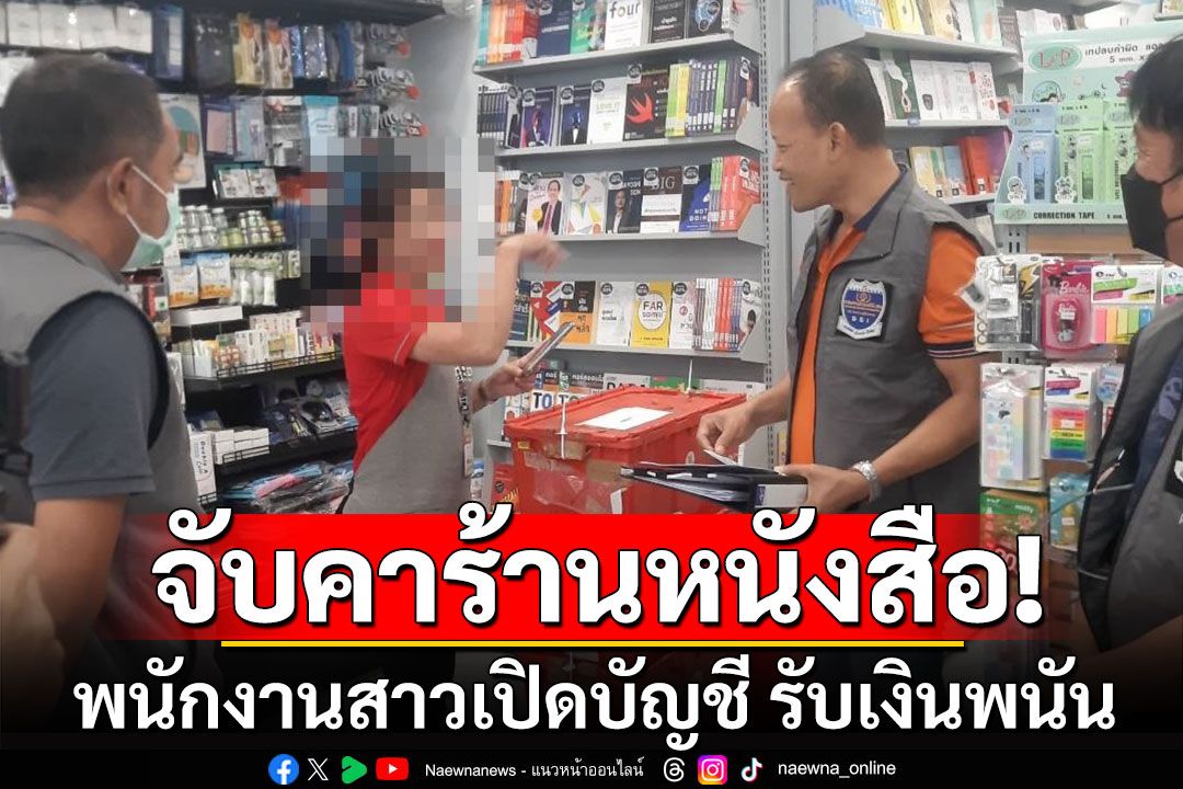 จับคาร้านหนังสือ! พนักงานสาวเปิดบัญชี รับเงินพนันออนไลน์ สะพัดกว่า 14 ล้าน