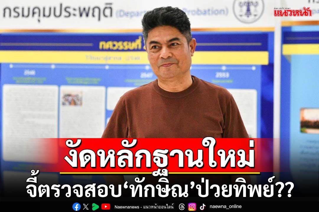 งัดหลักฐานใหม่!‘เทพไท’จี้ตรวจสอบ‘ทักษิณ’ป่วยจริงหรือไม่