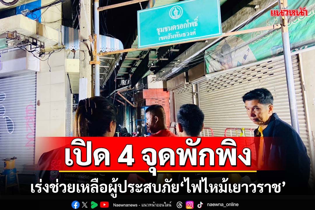 พม.เร่งช่วยเหลือผู้ประสบภัย‘ไฟไหม้เยาวราช’ เปิด 4 จุดพักพิงชั่วคราว