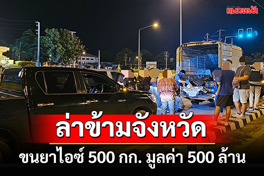 ล่าข้ามจังหวัด! จับหนุ่มฉายเดี่ยว ขนไอซ์ 500 กก. มูลค่า 500 ล้าน