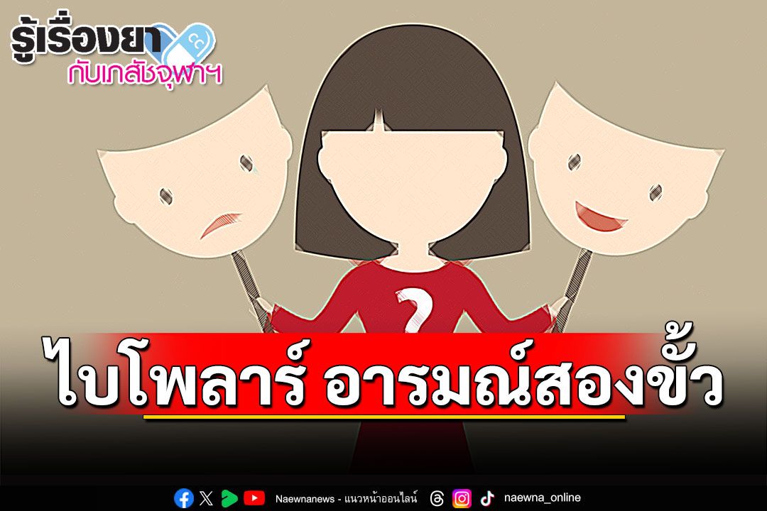 รู้เรื่องยากับเภสัชจุฬาฯ : ไบโพลาร์ อารมณ์สองขั้ว