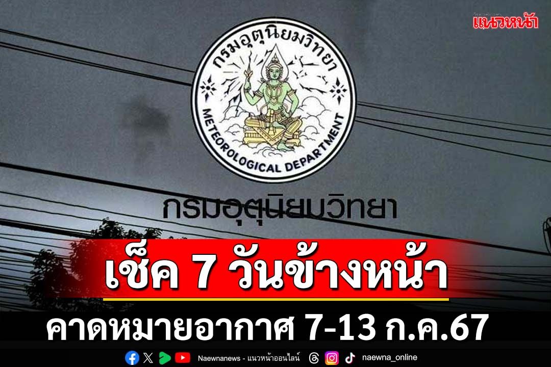 มาแล้ว!กรมอุตุฯคาดหมายลักษณะอากาศ 7 วันข้างหน้า ตั้งแต่ 7-13 ก.ค.67