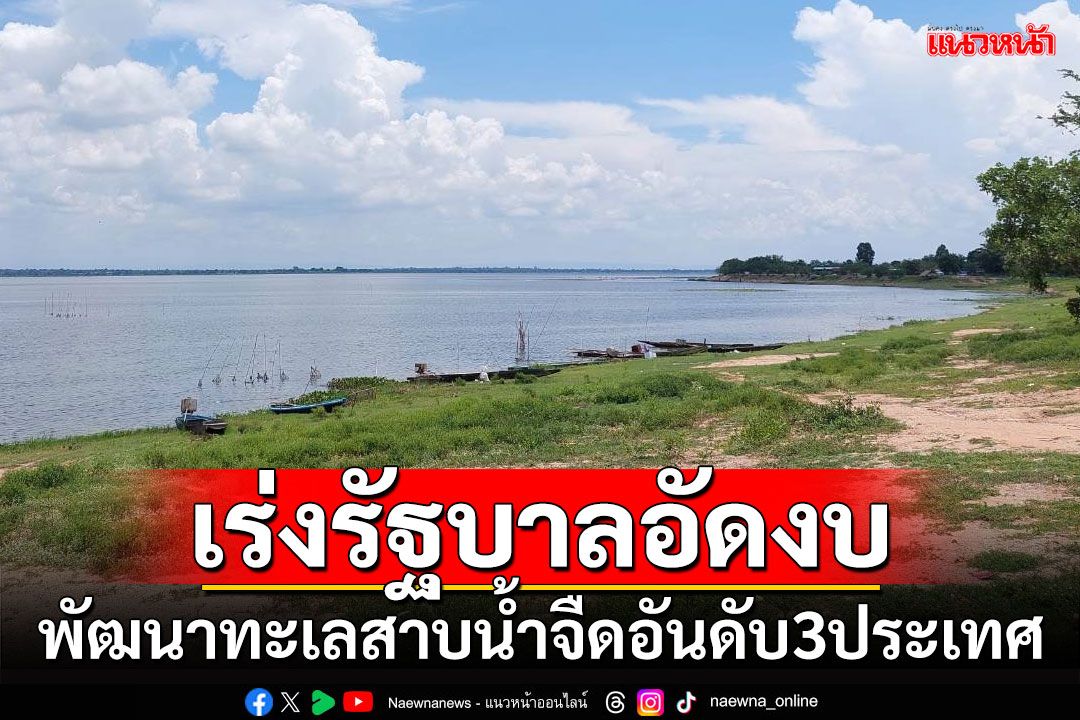 ตัวแทนชาวบ้านเร่งรัฐบาลอัดงบ พัฒนาทะเลสาบน้ำจืดอันดับ 3 ประเทศ