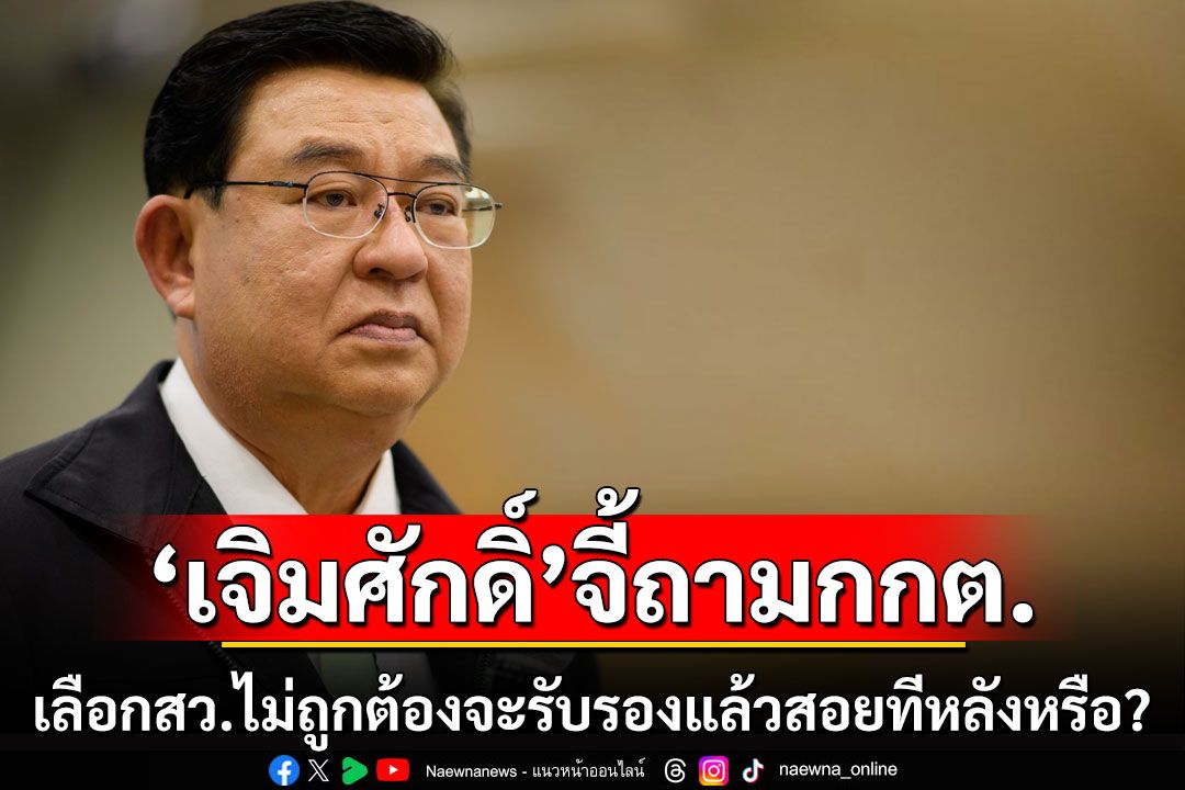 'เจิมศักดิ์'จี้ถาม กกต.เลือกสว.ไม่ถูกต้องมาตั้งแต่ต้นจะรับรองไปก่อนแล้วสอยทีหลังอย่างนั้นหรือ?