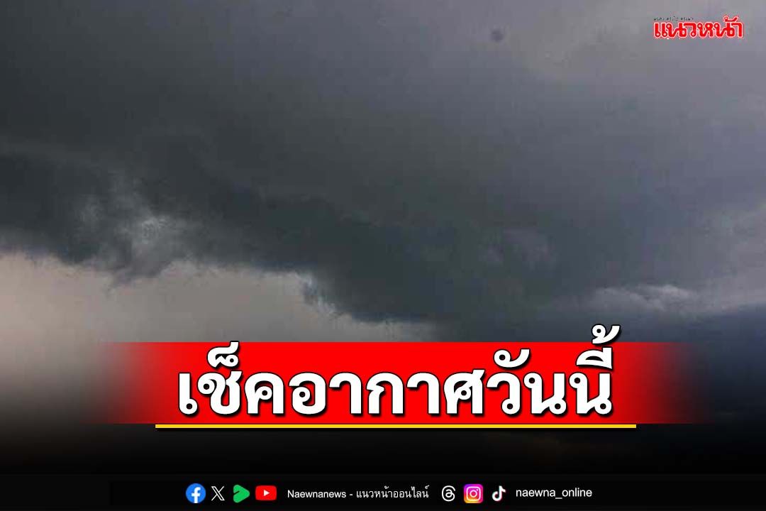 เช็คอากาศวันนี้!ทั่วไทยมีฝนฟ้าคะนอง-ตกหนักบางแห่ง ‘กทม.’ร้อยละ 60 ของพื้นที่