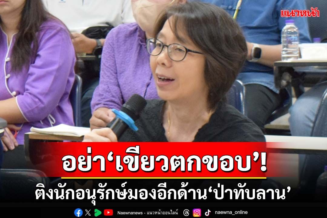 อย่า‘เขียวตกขอบ’! นักวิชาการติงนักอนุรักษ์มองอีกด้าน ชาวบ้านถูกประกาศเขตป่าทับที่ทำกิน