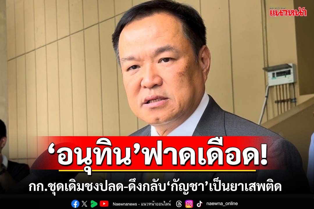 ฟาดเดือด!‘อนุทิน’ฉะกก.ชุดเดียวกันชงปลด-ดึงกลับ‘กัญชา’เป็นยาเสพติด ดึงสติอย่าตามใจรมต.