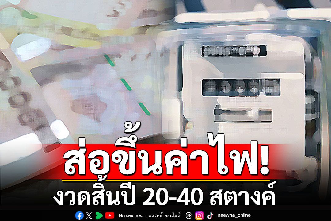 ค่าไฟงวดสิ้นปีส่อแพงขึ้น 20-40 สตางค์ เหตุจ่ายหนี้ กฟผ.-ปตท.-บาทอ่อน