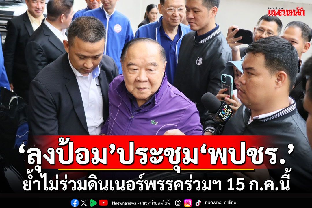 'ลุงป้อม'ประชุม'พปชร.' ย้ำไม่ร่วมดินเนอร์พรรคร่วมรัฐบาล 15 ก.ค.นี้