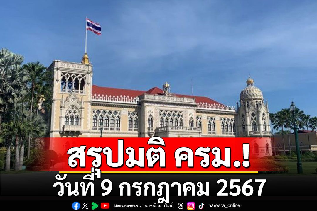 สรุปมติคณะรัฐมนตรี (ครม.) ประจำวันที่ 9 กรกฎาคม 2567