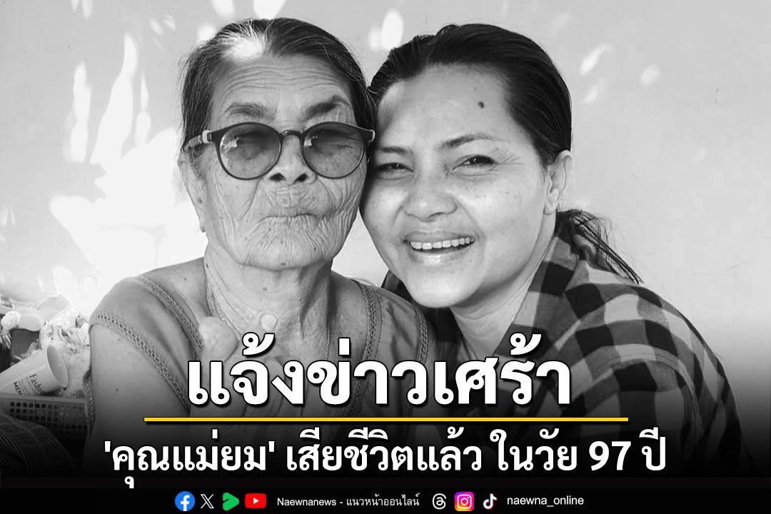 'สุนารี ราชสีมา' แจ้งข่าวเศร้า 'คุณแม่ยม' เสียชีวิตแล้ว ในวัย 97 ปี