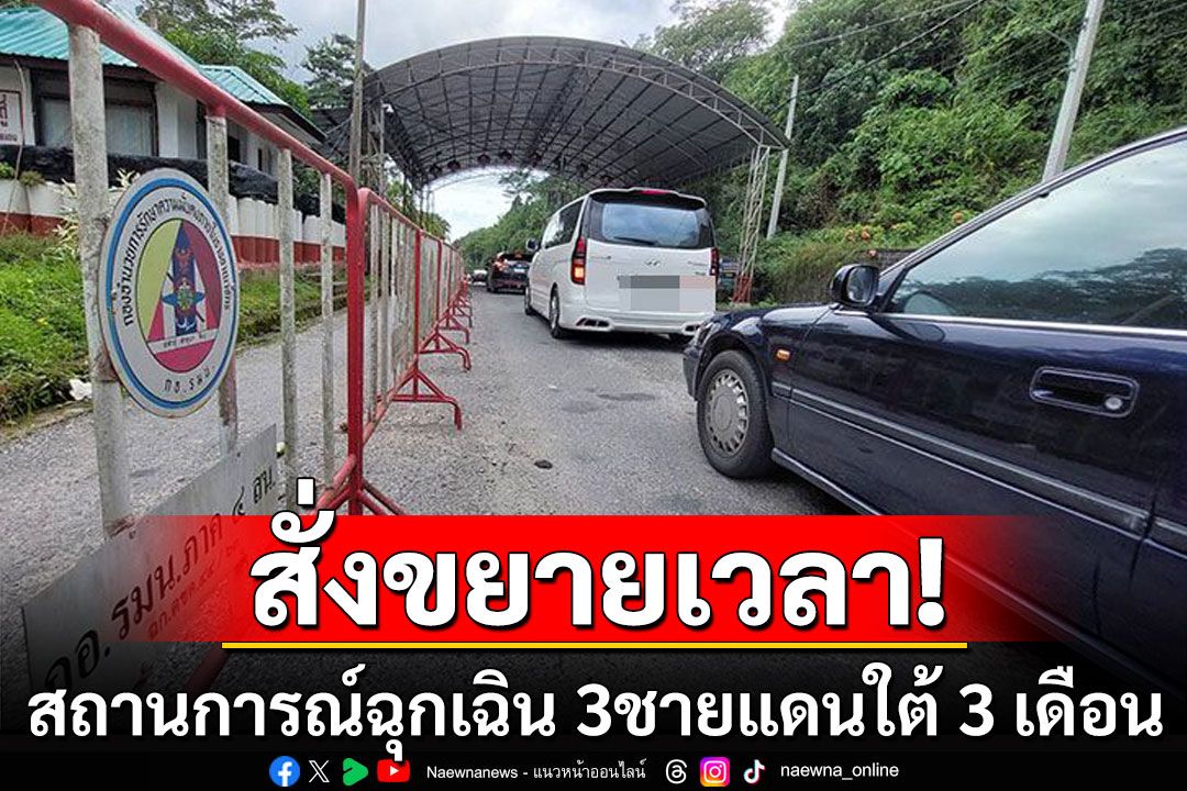 สั่งขยายเวลา ประกาศสถานการณ์ฉุกเฉิน 3 จังหวัดชายแดนใต้ บางพื้นที่ อีก 3 เดือน