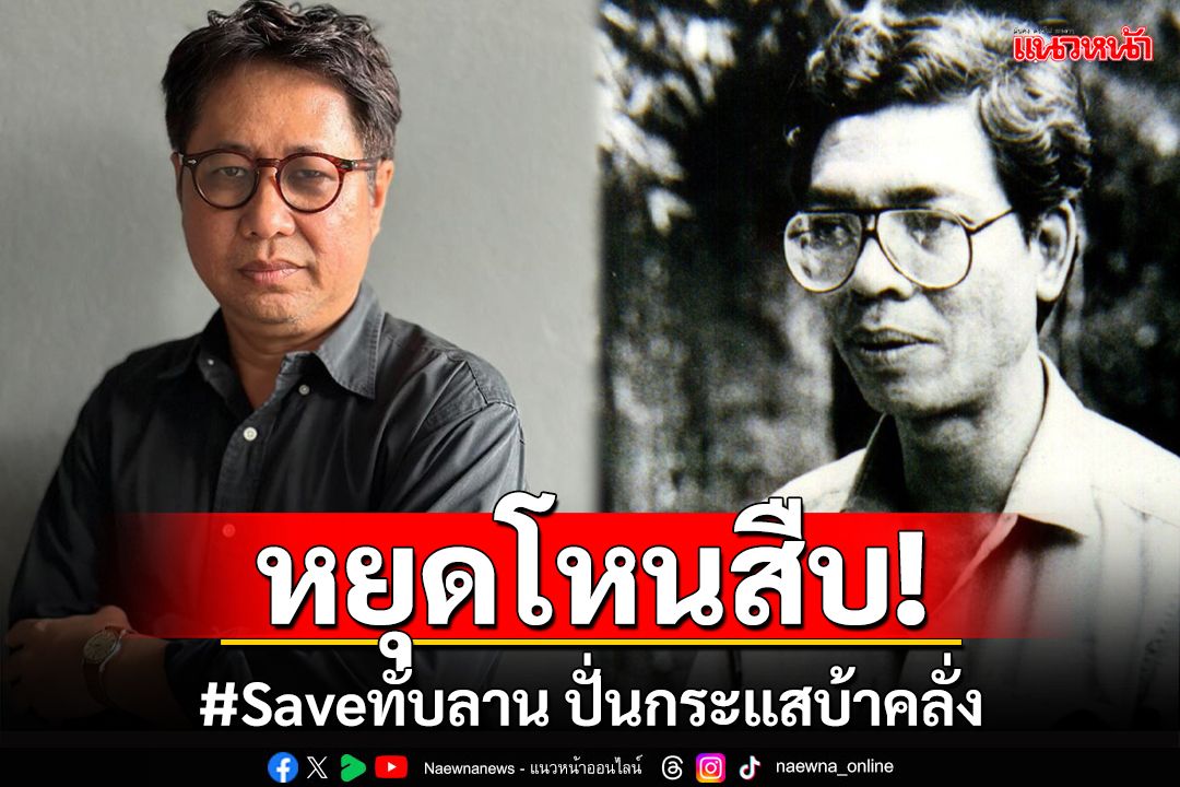 หยุดโหนสืบ!ใช้เป็นเครื่องมือปั่น #Saveทับลาน แบบบ้าคลั่ง อนุรักษ์ขวาจัดไม่saveคน