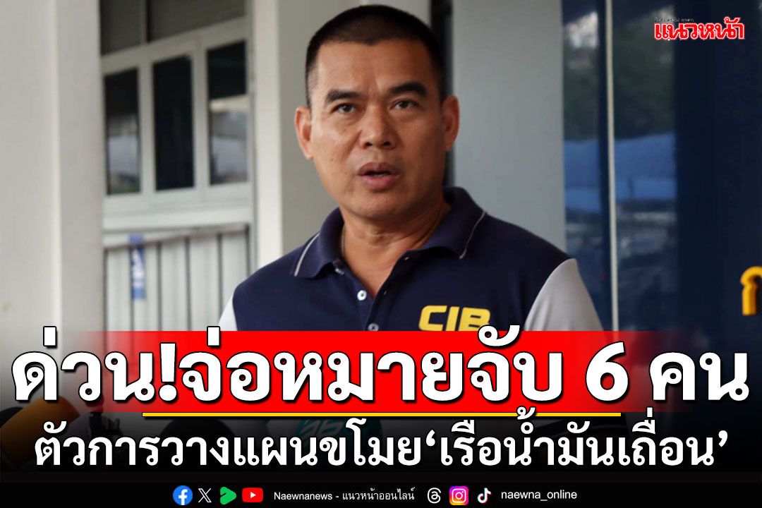 ด่วน!!!จ่อออกหมายจับ 6 คน ตัวการวางแผนขโมย‘เรือน้ำมันเถื่อน’