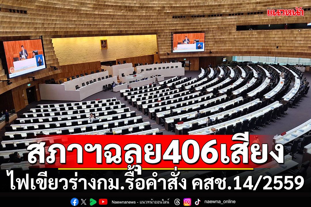 สภาฯฉลุย406เสียง!!! ไฟเขียวร่างกม.รื้อคำสั่ง คสช.14/2559