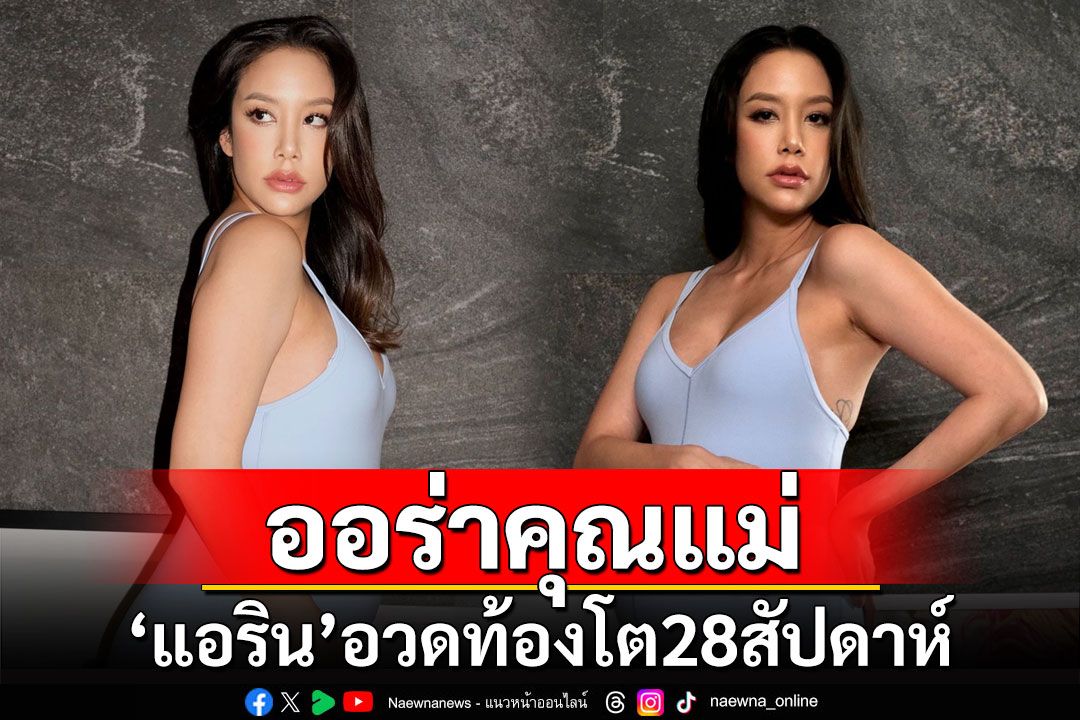 ออร่าคุณแม่! 'แอริน'อวดท้องโต28สัปดาห์ สวยสะพรั่งสุดๆ