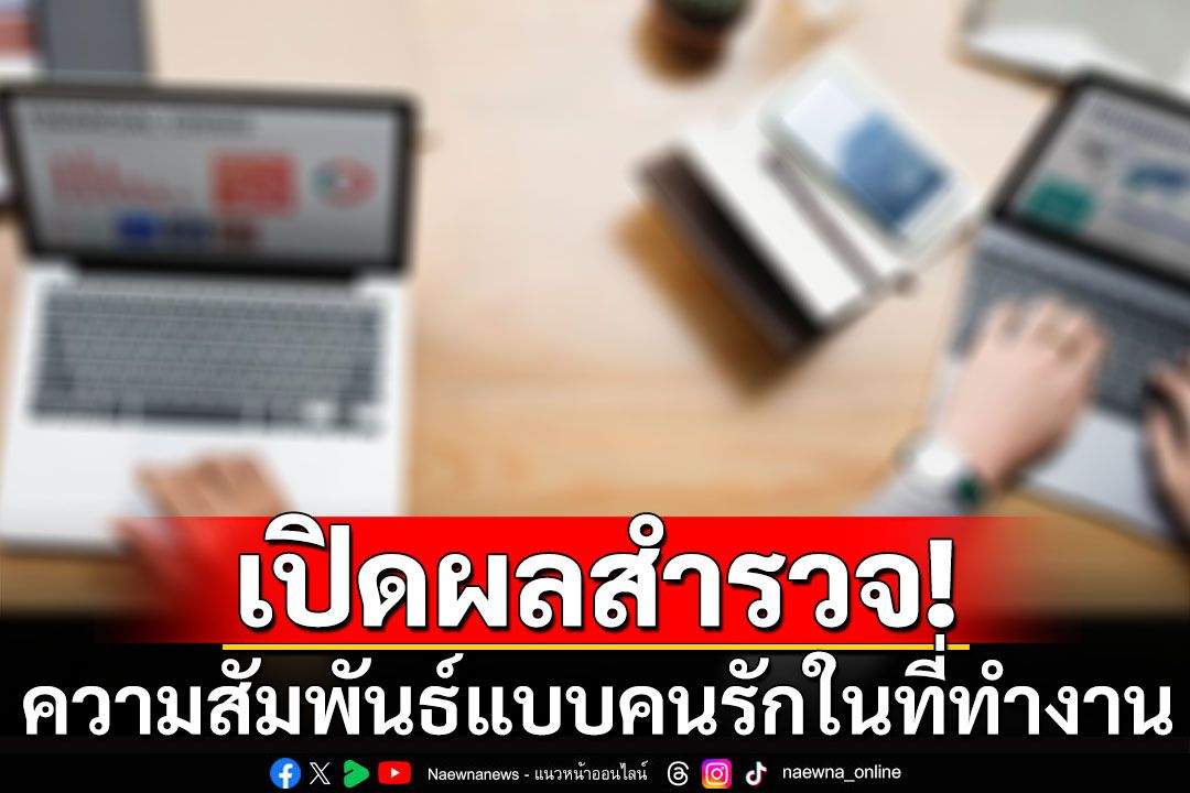 ผลสำรวจชี้วัยทำงาน 47.2% พบรักในออฟฟิศ ส่วนคนไม่โสด 33% มีโอกาสนอกใจกับเพื่อนร่วมงาน