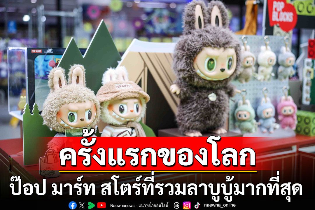 ครั้งแรกของโลกและใหญ่ที่สุดในเอเชียตะวันออกเฉียงใต้  ป๊อป มาร์ท สโตร์ในธีม‘LABUBU’ที่รวมลาบูบู้มากที่สุด