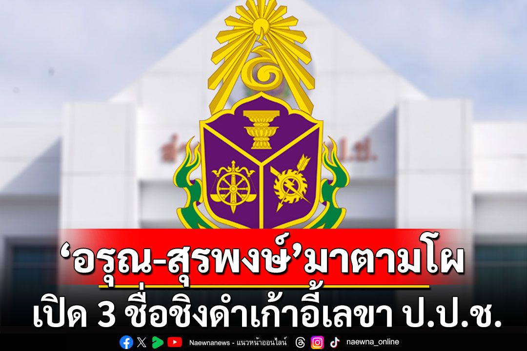 เปิด 3 ชื่อ ชิงเลขาป.ป.ช. 'อรุณ-สุรพงษ์' มาตามโผ ชวนปชช.ร่วมตรวจสอบคุณสมบัติ