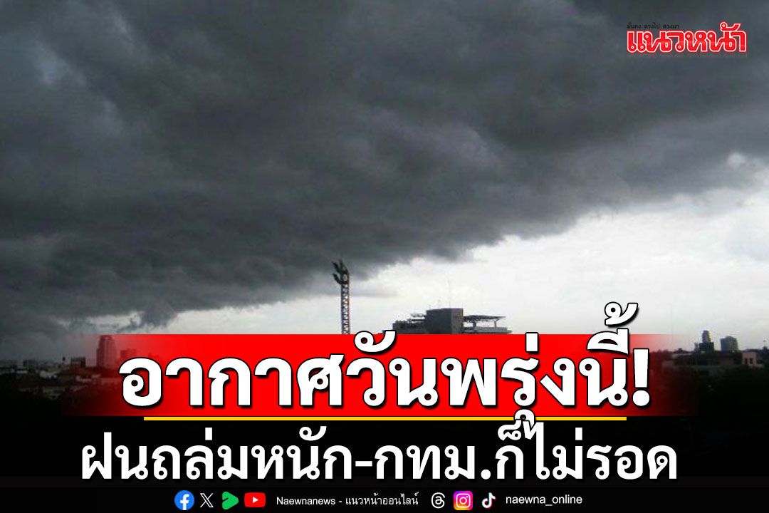 พยากรณ์อากาศวันพรุ่งนี้ เตือน 37 จังหวัดฝนถล่มหนัก กทม.โดนด้วยร้อนละ 60%