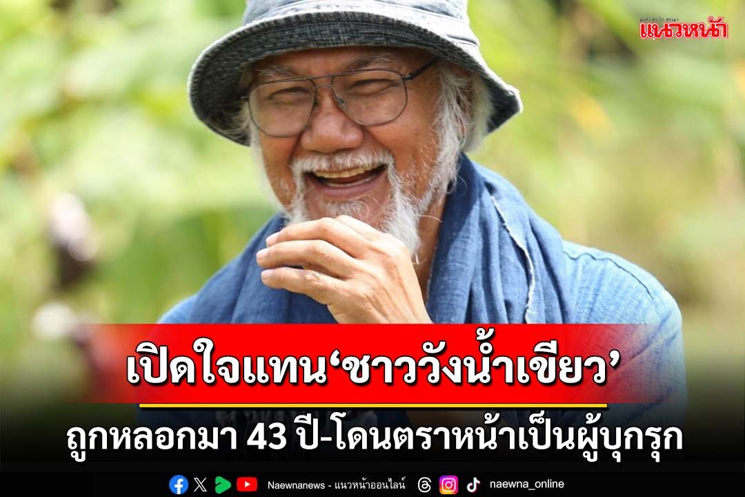 ผู้เสียสละ!‘ลุงโชค’เปิดใจแทนชาววังน้ำเขียว ถูกหลอกมา 43 ปี โดนตราหน้าเป็นผู้บุกรุก