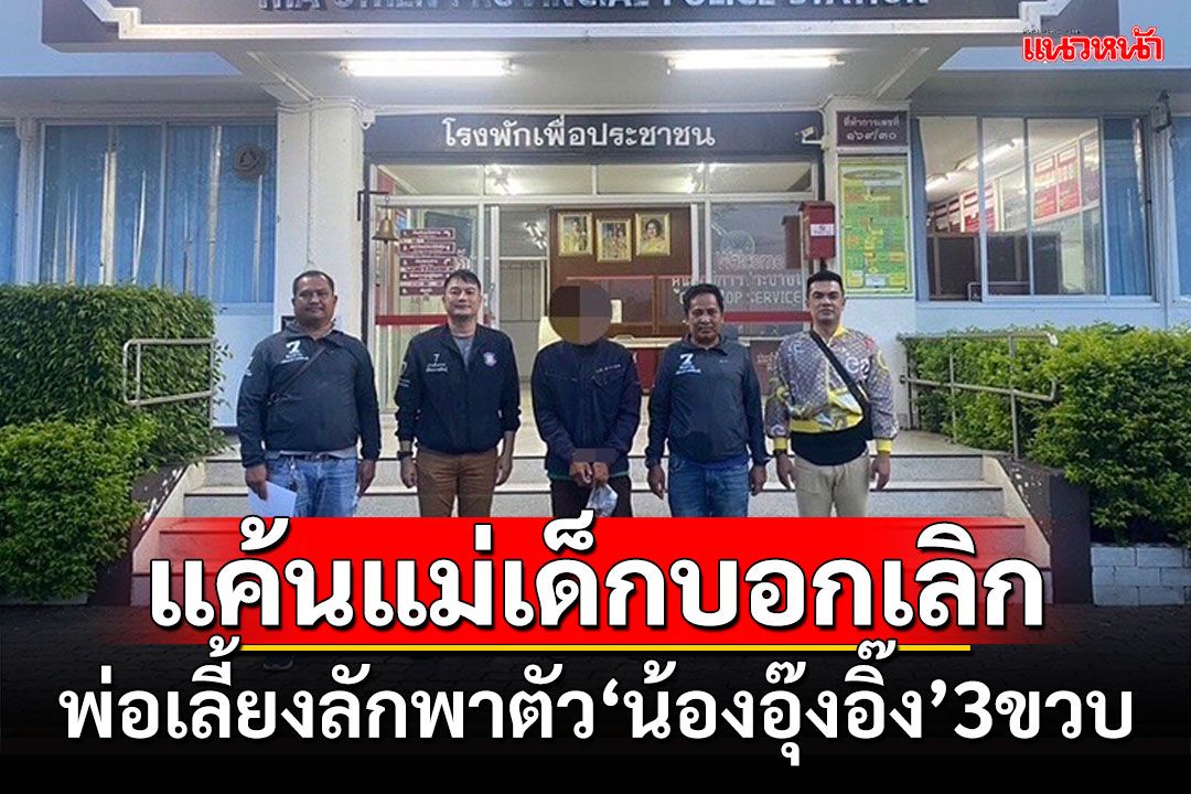 คุมตัวพ่อเลี้ยงดำเนินคดี ก่อเหตุลักพาตัว'น้องอุ๊งอิ๊ง' ลูกเลี้ยงวัย 3 ขวบ