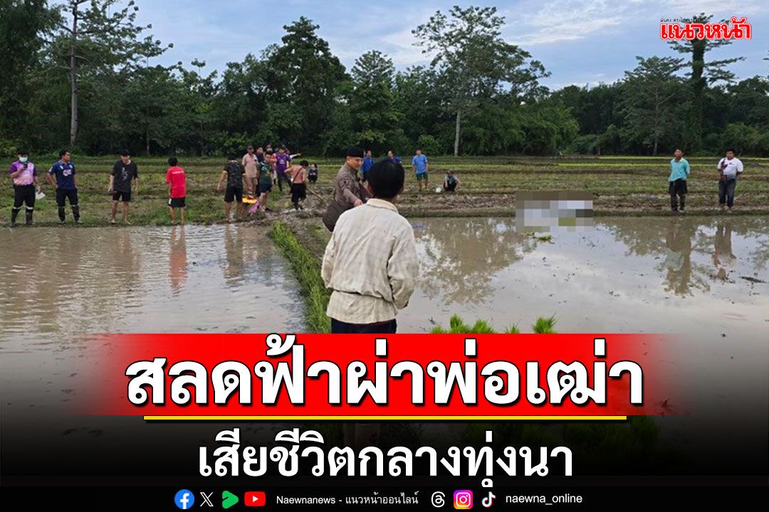 สลด!ผู้เฒ่าวัย 63 ปีออกดำนาเกิดฝนตกถูกฟ้าผ่าดับกลางทุ่งนา