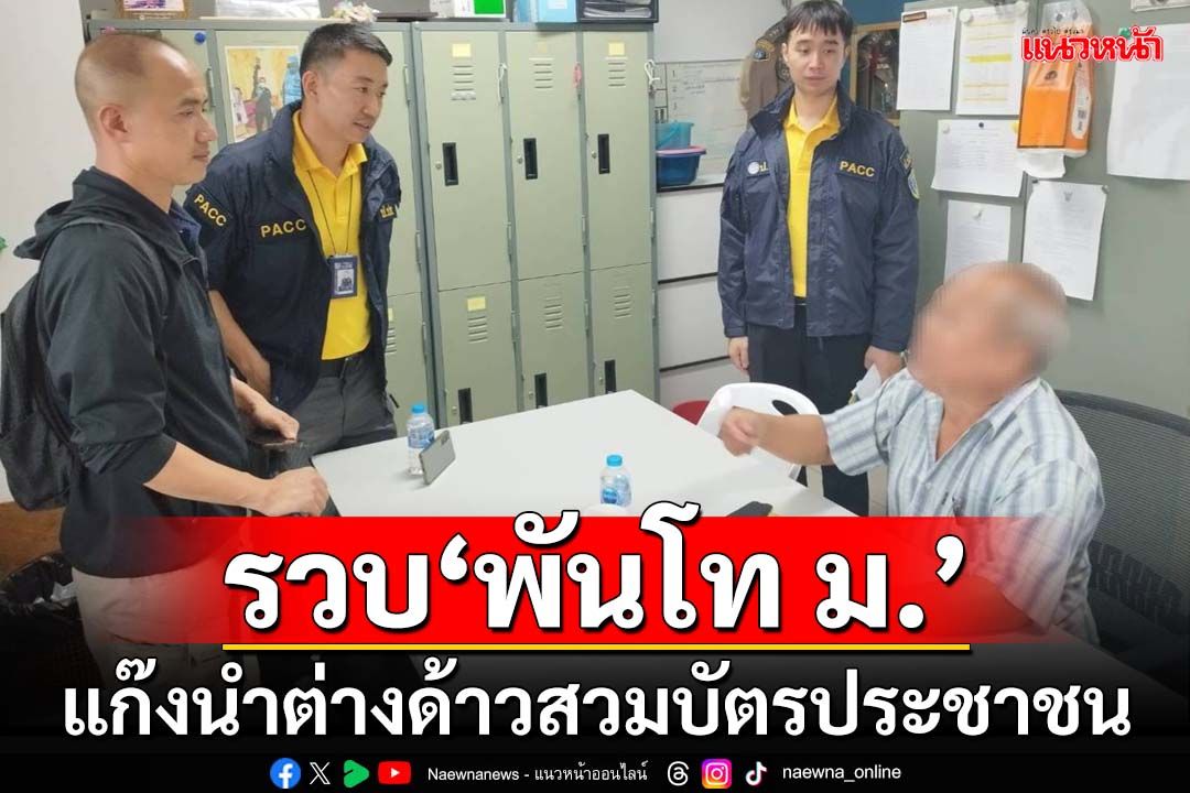 ปปท.-ตำรวจรวบ‘พันโท ม.’ แก๊งนำต่างด้าวสวมบัตรประชาชนคนไทย