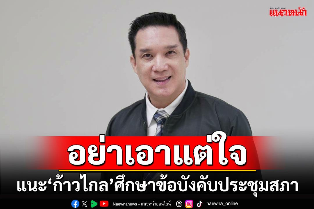 อย่าเอาแต่ใจ!!! 'ดนุพร'แนะ'ก้าวไกล'ศึกษาข้อบังคับประชุมสภา