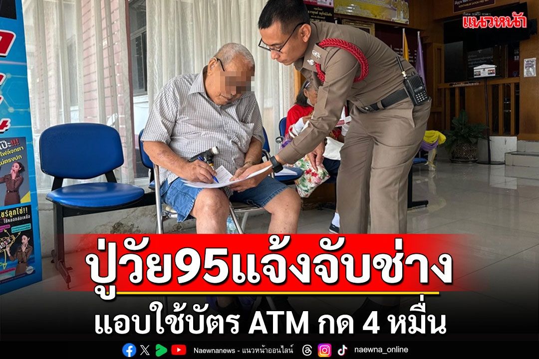 ปู่วัย 95 ขึ้นโรงพักแจ้ง ตร.จับช่างซ่อมเครื่องใช้ไฟฟ้าแอบใช้บัตรเอทีเอ็มกดเงิน 4 หมื่น