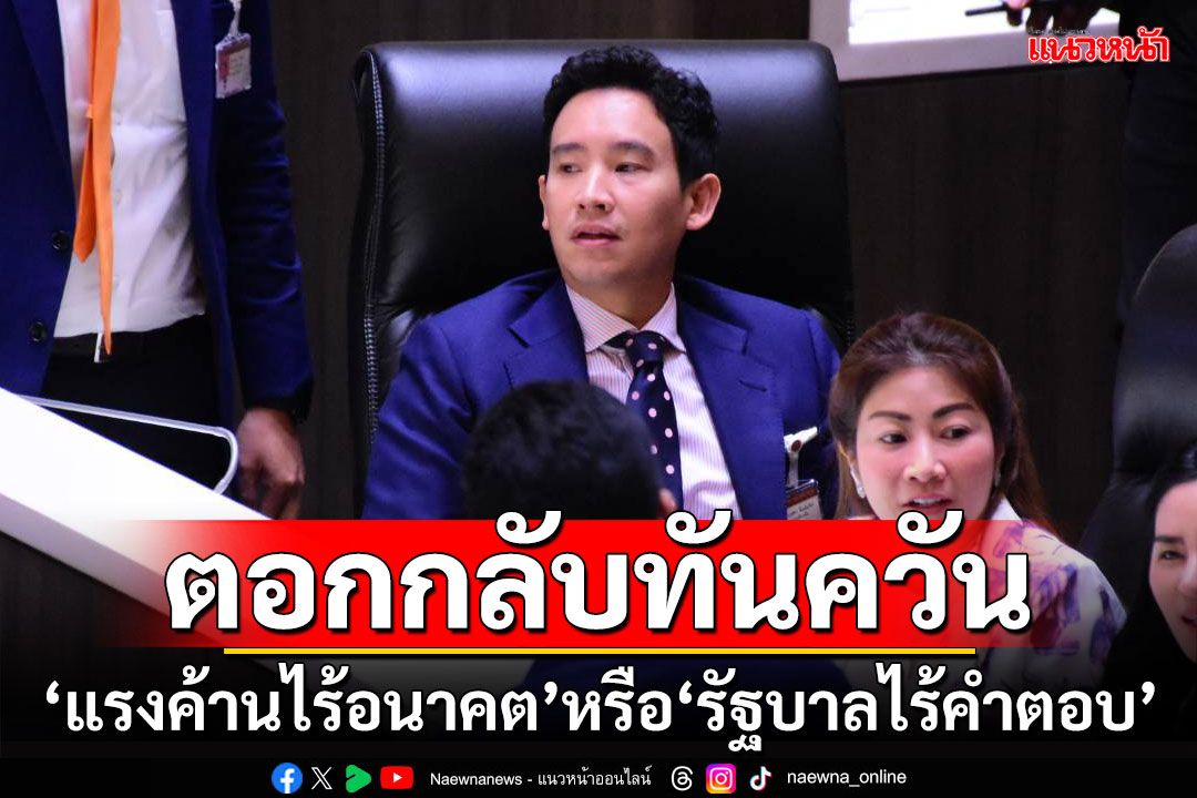 ​‘พิธา’ตอกกลับทันควัน ‘แรงค้านไร้อนาคต’หรือ‘รัฐบาลไร้คำตอบ’