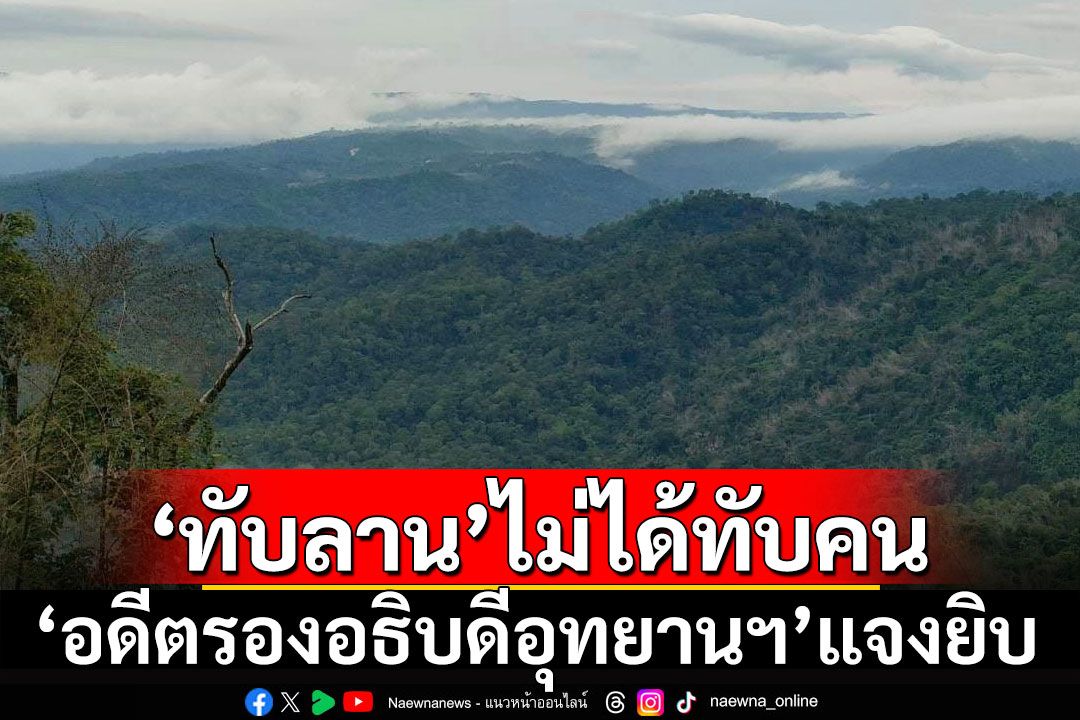 ‘อดีตรองอธิบดีอุทยานฯ’แจงยิบ! ‘ทับลาน’ไม่ได้ทับคน