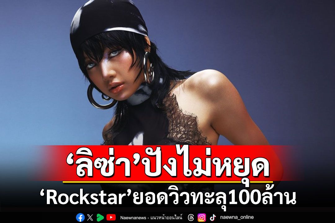 'ลิซ่า'ปังไม่หยุด พา'Rockstar'ยอดวิวทะลุ 100 ล้าน