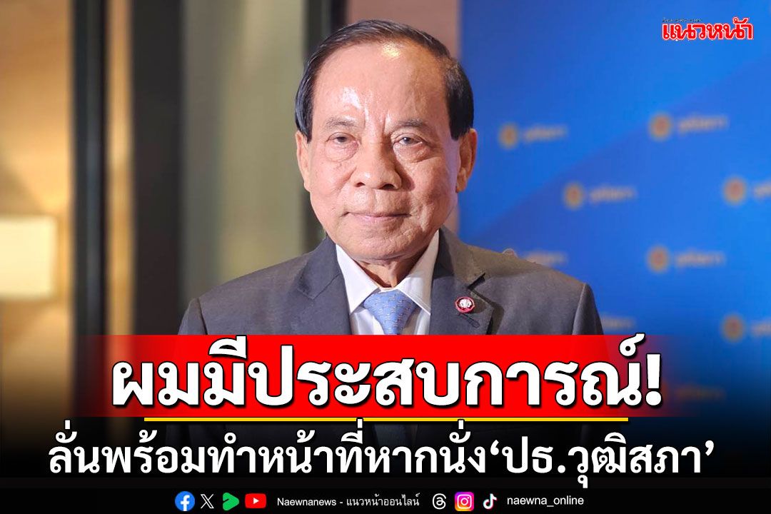 ‘บุญส่ง’ลั่นพร้อมทำหน้าที่หากได้นั่ง‘ประธานวุฒิสภา’ ยันมีประสบการณ์