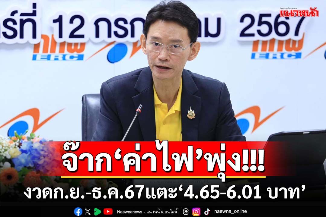 จ๊าก‘ค่าไฟ’พุ่ง!‘กกพ.’เคาะ 3 ราคา งวดเดือนก.ย.-ธ.ค.67 แตะ‘4.65-6.01 บาท’