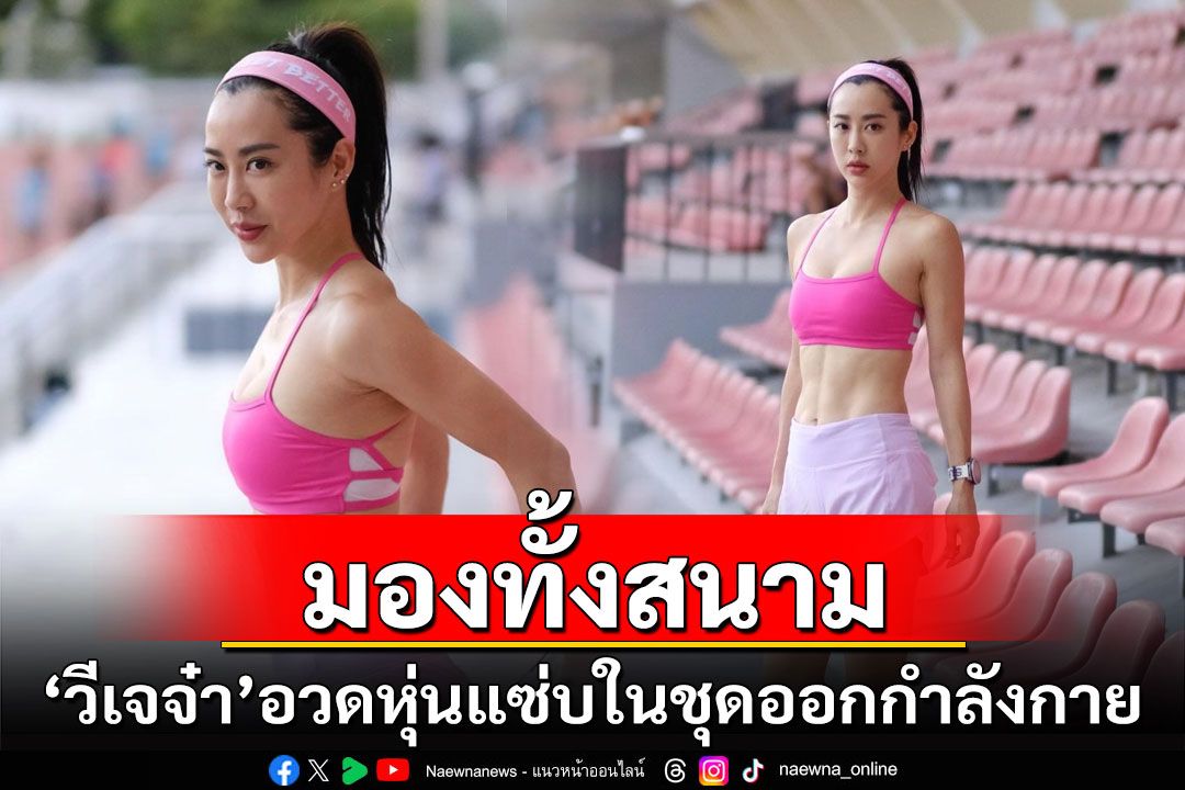 'วีเจจ๋า'อวดหุ่นแซ่บในชุดออกกำลังกาย จนต้องเหลียวมองทั้งสนาม