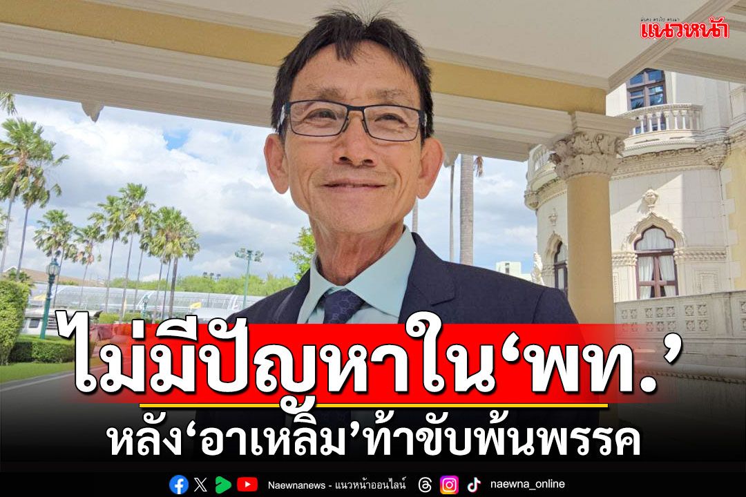 ‘เกรียง​’เชื่อไม่มีปัญหา​ในพท. หลัง‘อาเหลิม’ท้าขับพ้นพรรค