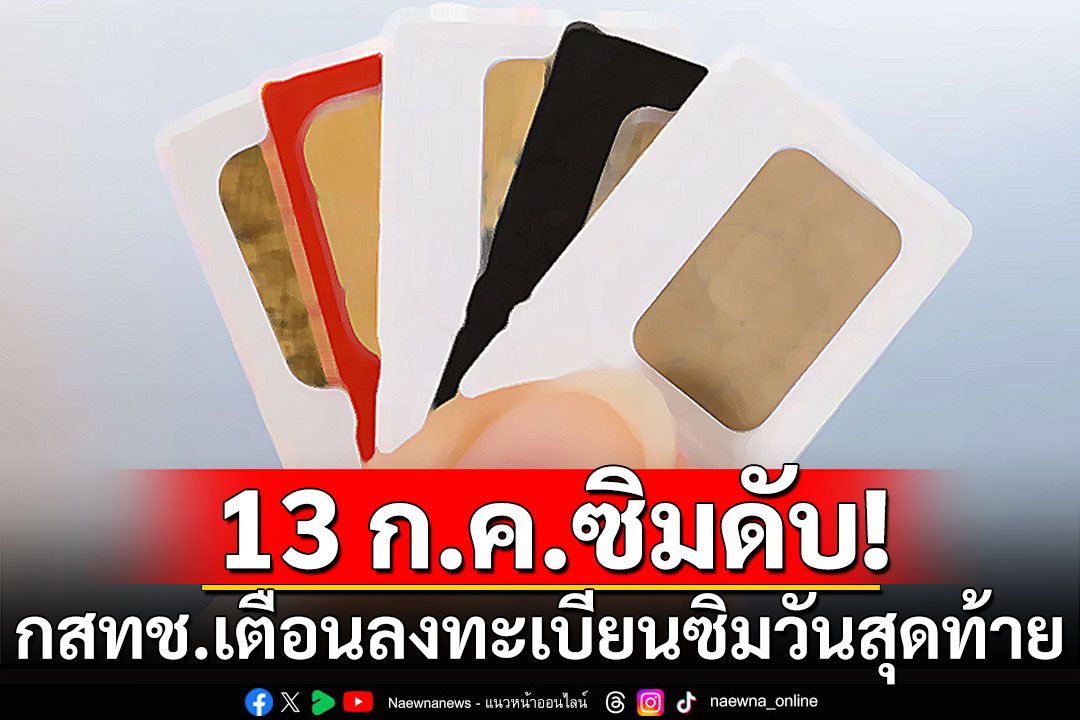 สิ้นสุด! 13 ก.ค. ซิมดับทั่วประเทศ หลัง กสทช. เตือนลงทะเบียนซิมวันสุดท้าย