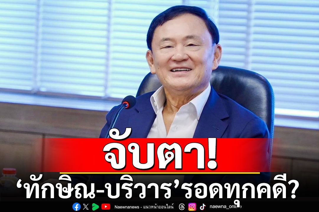 จับตา! 'ทักษิณ-บริวาร' รอดทุกคดี???