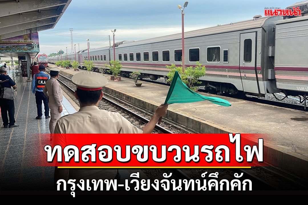 ขบวนรถไฟโดยสารระหว่างกรุงเทพ-เวียงจันทน์รอบทดลองถึงหนองคายข้ามไปลาวแล้ว