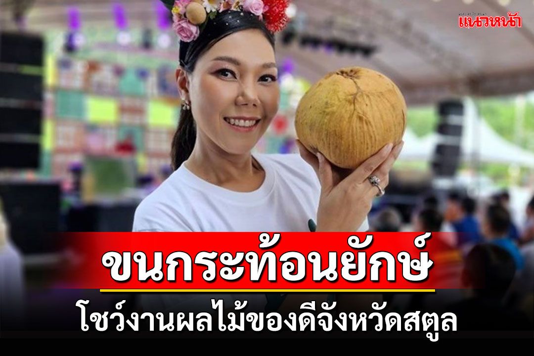 ชาวสวนขนกระท้อนยักษ์โชว์งานเทศกาลอาหารและผลไม้ของดีจังหวัดสตูล