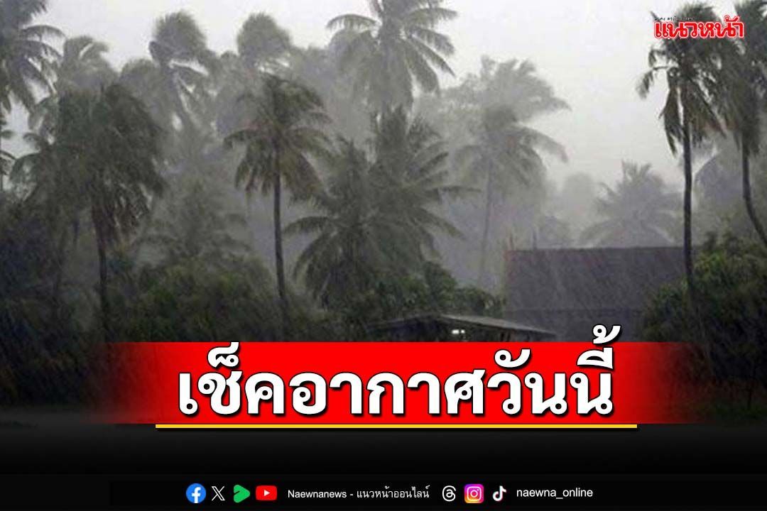 เช็คอากาศวันนี้!!! ไทยฝนตกหนักบางแห่ง กทม.ฟ้าคะนอง60%