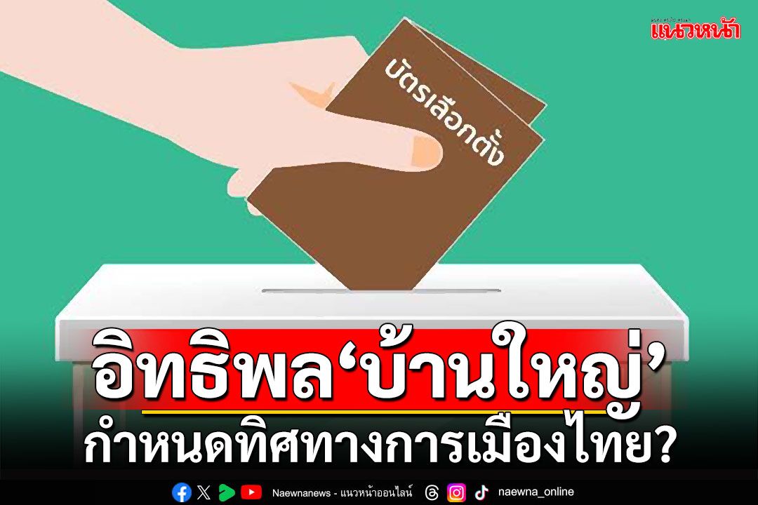 อิทธิพล‘บ้านใหญ่’ กำหนดทิศทางการเมืองไทย?